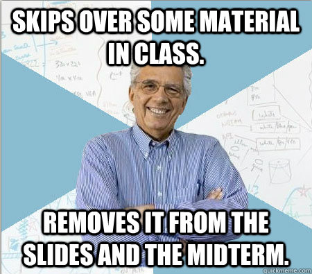 Skips over some material in class. Removes it from the slides and the midterm.  Good guy professor