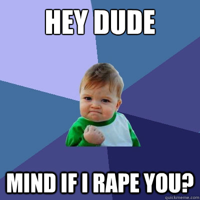 Hey dude mind if i rape you? - Hey dude mind if i rape you?  Success Kid
