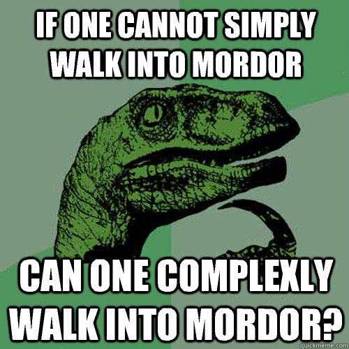 If one cannot simply walk into mordor Can one complexly walk into mordor?  Philosoraptor