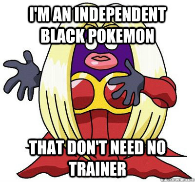 I'm an independent black pokemon that don't need no trainer  Hipster Jynx