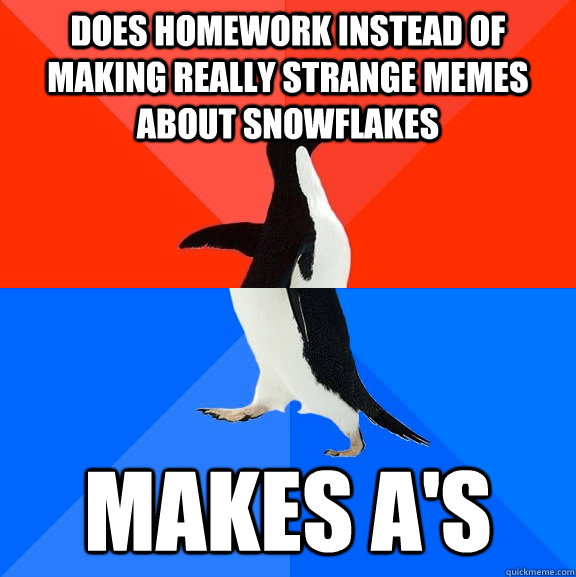 Does homework instead of making really strange memes about snowflakes Makes A's  Socially Awesome Awkward Penguin