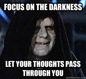 Focus on the darkness Let your thoughts pass through you  Happy Emperor Palpatine