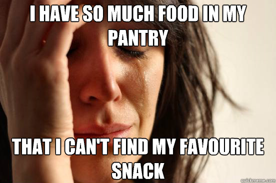 I have so much food in my pantry that I can't find my favourite snack  First World Problems