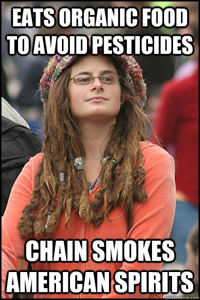 Eats Organic food to avoid pesticides Chain Smokes American Spirits - Eats Organic food to avoid pesticides Chain Smokes American Spirits  College Liberal