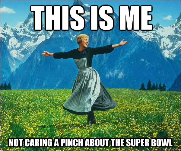 This is me  not caring a pinch about the super bowl  Sound of Music