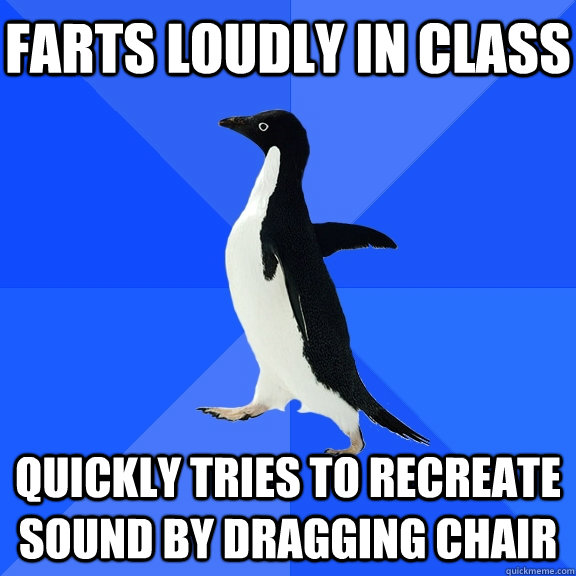 Farts loudly in class quickly tries to recreate sound by dragging chair    Socially Awkward Penguin