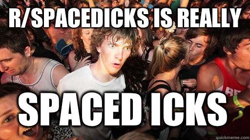 R/spacedicks is really  Spaced icks  Sudden Clarity Clarence