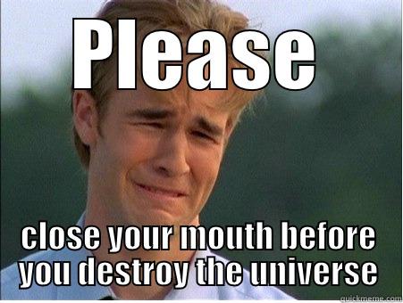 PLEASE CLOSE YOUR MOUTH BEFORE YOU DESTROY THE UNIVERSE 1990s Problems
