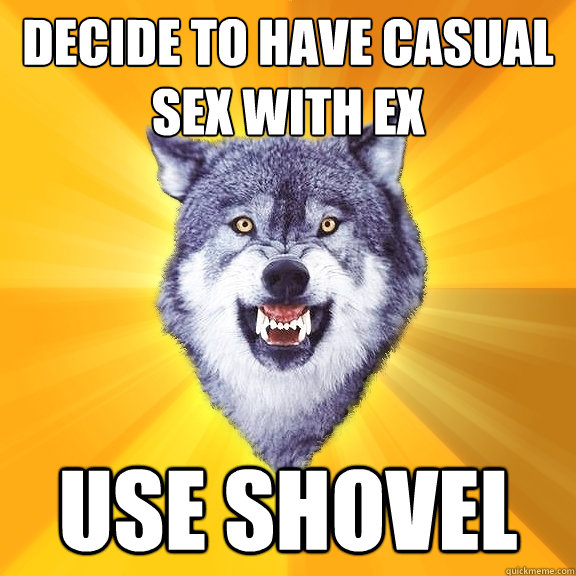 Decide to have casual sex with ex Use shovel  Courage Wolf