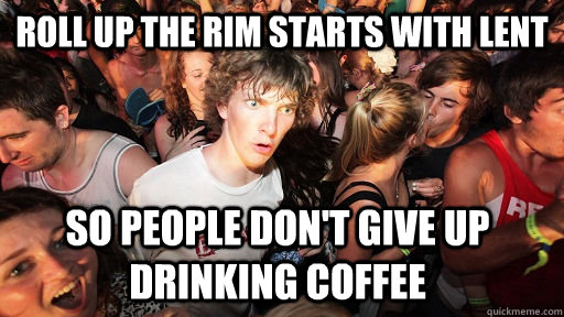 Roll up the rim starts with lent so people don't give up drinking coffee - Roll up the rim starts with lent so people don't give up drinking coffee  Sudden Clarity Clarence