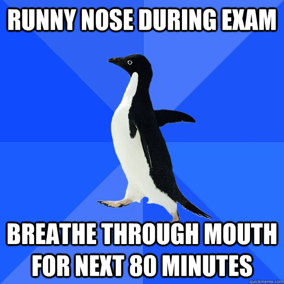 runny nose during exam breathe through mouth for next 80 minutes  Socially Awkward Penguin