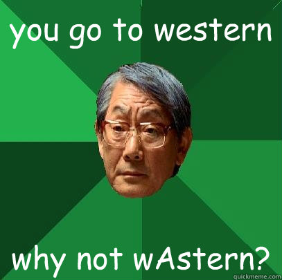 you go to western why not wAstern?  High Expectations Asian Father