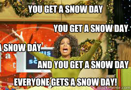 you get a snow day
 EVERYONE GETS A snow day! and you get a snow day you get a snow day you get a snow day  Upvote Giveaway  Oprah