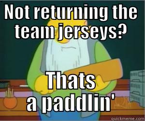 NOT RETURNING THE TEAM JERSEYS? THATS A PADDLIN' Paddlin Jasper