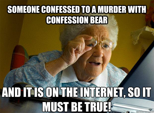 someone confessed to a murder with confession bear and it is on the internet, so it must be true!    Grandma finds the Internet
