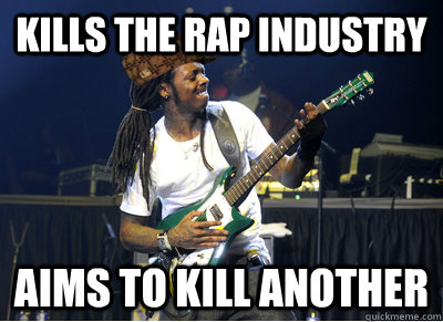 Kills the Rap Industry Aims to kill another - Kills the Rap Industry Aims to kill another  Scumbag Lil Wayne