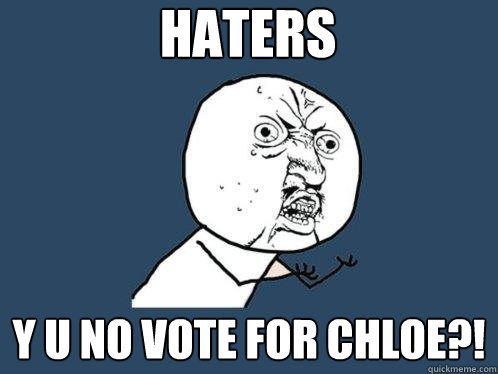 Haters Y u no vote for chloe?!  Y U No