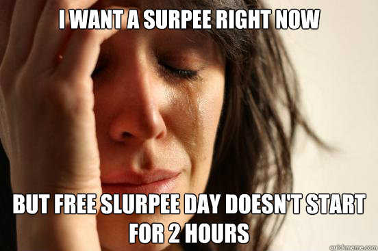 I want a surpee right now
 but free slurpee day doesn't start for 2 hours
  First World Problems