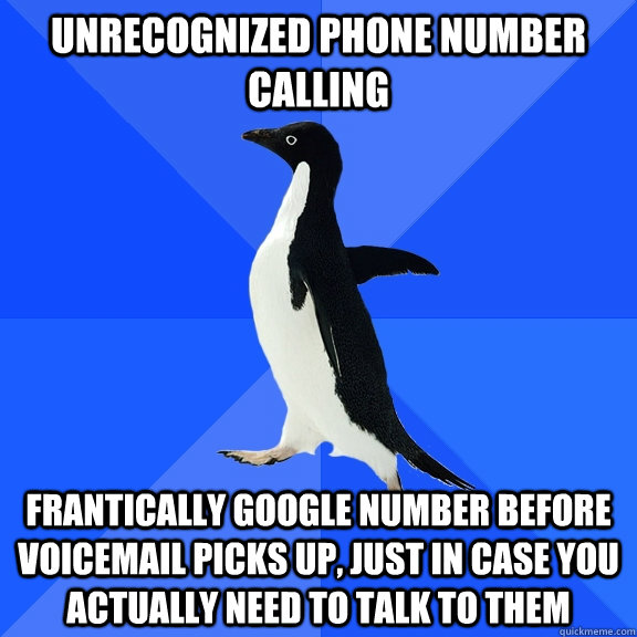 Unrecognized phone number calling frantically google number before voicemail picks up, just in case you actually need to talk to them  Socially Awkward Penguin