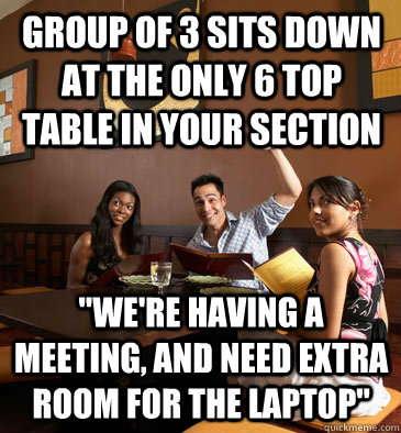 Group of 3 sits down at the only 6 top table in your section 