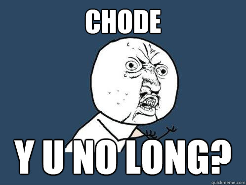 Chode Y U NO Long?  Y U No