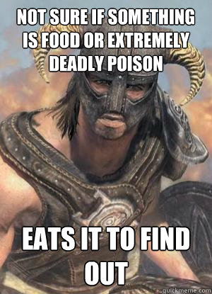 Not sure if something is food or extremely deadly poison Eats it to find out  Scumbag low lvl Dovahkiin