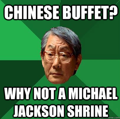Chinese Buffet? why not a Michael Jackson shrine - Chinese Buffet? why not a Michael Jackson shrine  High Expectations Asian Father
