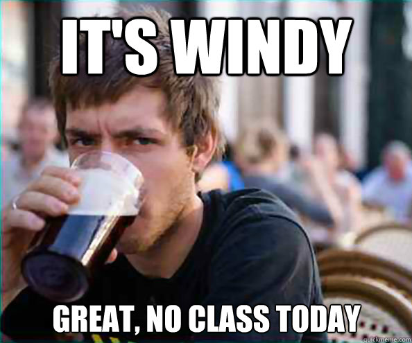 It's Windy Great, no class today  Lazy College Senior