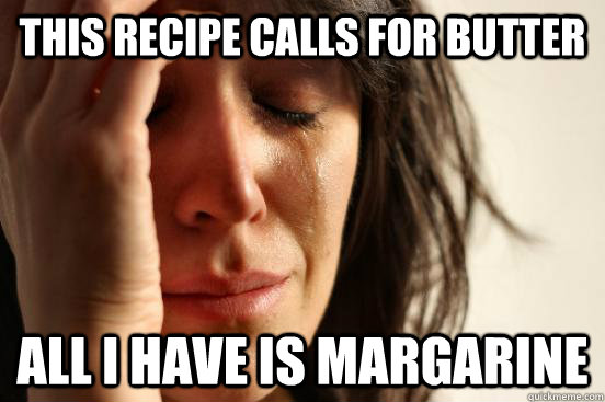 This recipe calls for butter all i have is margarine  First World Problems