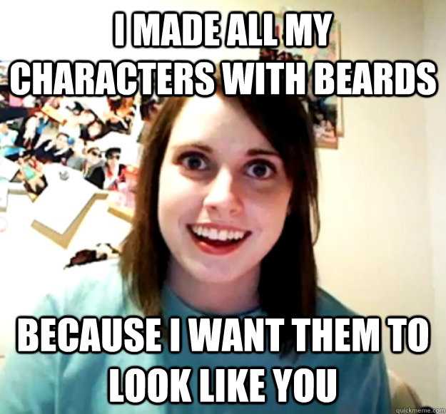 I made all my characters with beards Because I want them to look like you - I made all my characters with beards Because I want them to look like you  Misc
