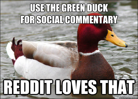 Use the green duck
for social commentary reddit loves that  Malicious Advice Mallard