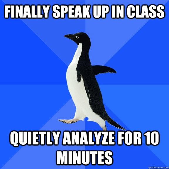 finally speak up in class quietly analyze for 10 minutes  Socially Awkward Penguin