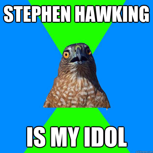 Stephen Hawking  is my idol  Hawkward