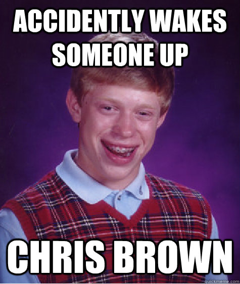 Accidently wakes someone up Chris Brown  Bad Luck Brian