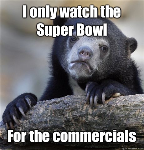 I only watch the Super Bowl  For the commercials   Confession Bear