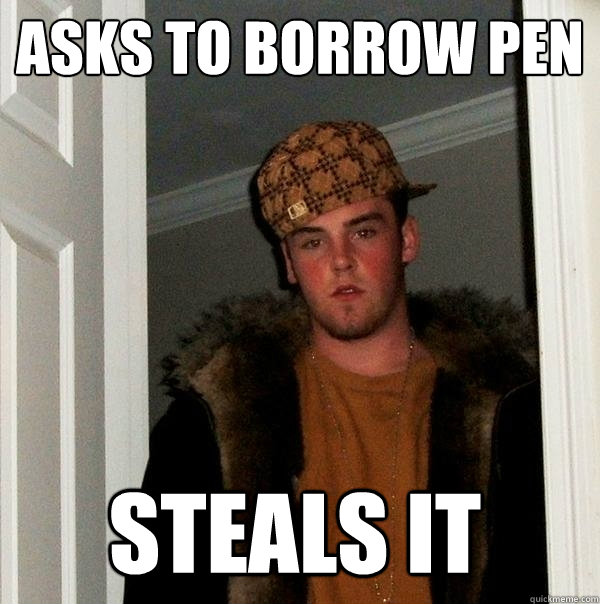Asks to borrow pen steals it  - Asks to borrow pen steals it   Scumbag Steve