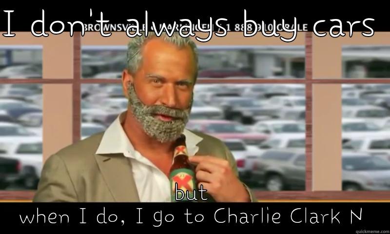 I DON'T ALWAYS BUY CARS  BUT WHEN I DO, I GO TO CHARLIE CLARK N Misc