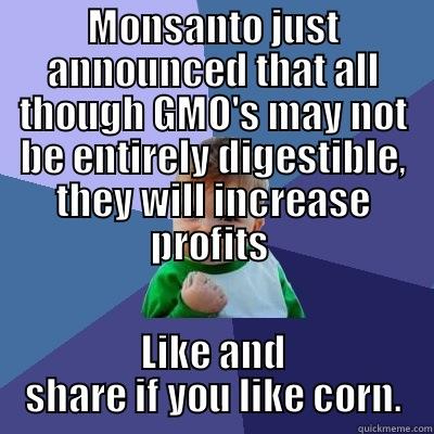 MONSANTO JUST ANNOUNCED THAT ALL THOUGH GMO'S MAY NOT BE ENTIRELY DIGESTIBLE, THEY WILL INCREASE PROFITS  LIKE AND SHARE IF YOU LIKE CORN. Success Kid