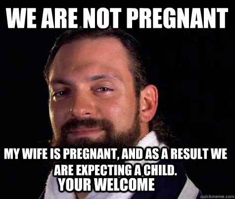 We are Not Pregnant My wife is pregnant, and as a result we are expecting a child.   Your welcome  