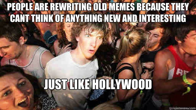 People are rewriting old memes because they cant think of anything new and interesting Just like hollywood  Sudden Clarity Clarence