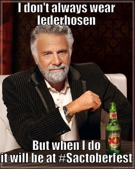 I DON'T ALWAYS WEAR LEDERHOSEN BUT WHEN I DO IT WILL BE AT #SACTOBERFEST The Most Interesting Man In The World