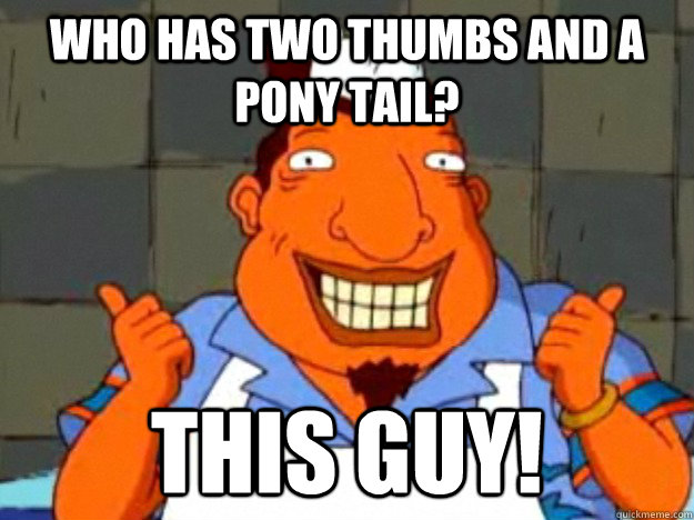 Who has two thumbs and a pony tail? This guy!  Bad Advice Tito