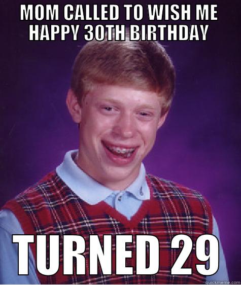 Birthday Fail - MOM CALLED TO WISH ME HAPPY 30TH BIRTHDAY TURNED 29 Bad Luck Brian