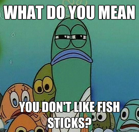 What do you mean you don't like fish sticks? 
