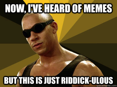 Now, I've heard of memes But this is just riddick-ulous  Riddick-ulous