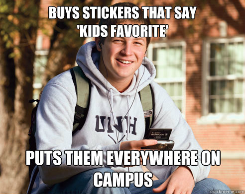 buys stickers that say
'kids favorite' puts them everywhere on campus  College Freshman