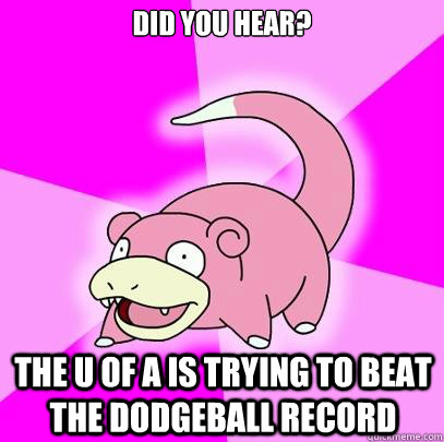 Did you hear? The u of a is trying to beat the dodgeball record  Slowpoke