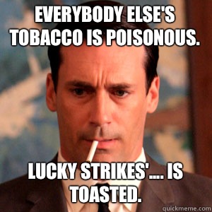  Everybody else's tobacco is poisonous.  Lucky Strikes'.... is toasted.  Madmen Logic