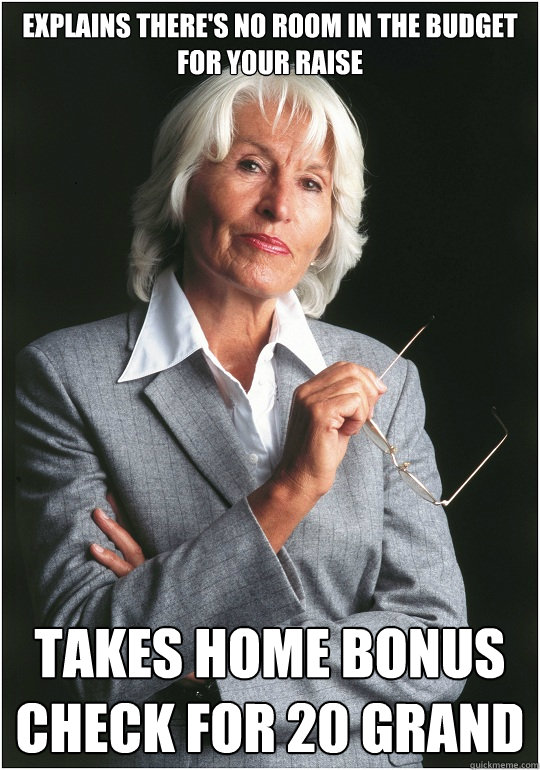 Explains There's no room in the budget for your raise takes home bonus check for 20 grand  Bitchy Bosslady