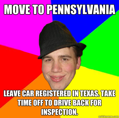 move to pennsylvania leave car registered in texas. take time off to drive back for inspection.  Scumbag Coworker